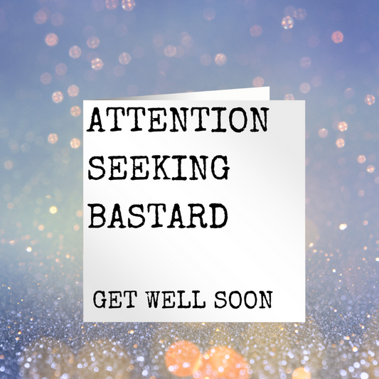 Attention Seeking Bastard - Get Well Soon Card