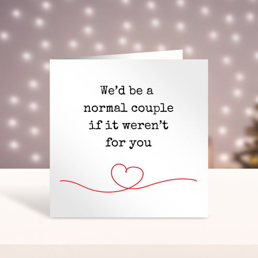 We'd Be A Normal Couple If It Weren't For You - Greeting Card